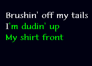 Brushin' off my tails
I'm dudin' up

My shirt front