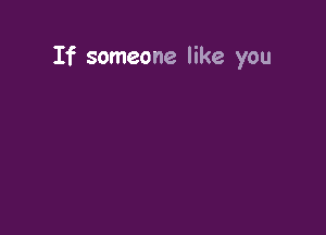 If someone like you