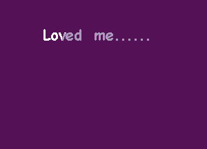 Loved me ......