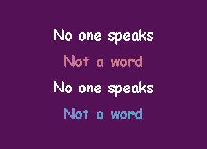 No one speaks

Not a word

No one speaks

Not a word