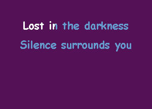 Lost in the darkness

Silence surrounds you