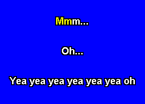 Oh...

Yea yea yea yea yea yea oh