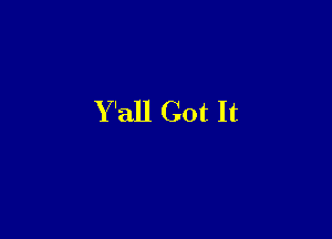Y 'all Got It