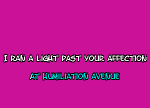 I RAN A LIGHT PAST YOUR AFFECTION

AT MUMILIA'I'ION AVENUE