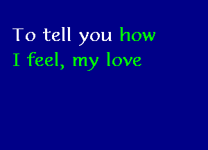 To tell you h