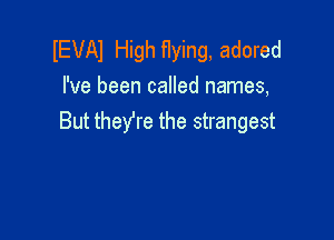 IEVAI High flying, adored
I've been called names,

But they're the strangest