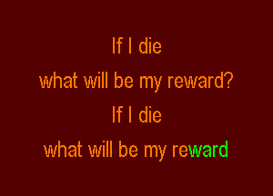 lfl die
what will be my reward?
If I die

what will be my reward