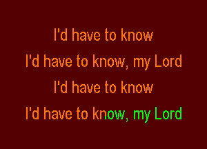 I'd have to know
I'd have to know, my Lord
I'd have to know

I'd have to know, my Lord