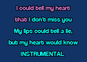 I could hell my heart
that l dams miss gou
Mg lips could bell a lie,

but my heart would know

INSTRLWIENTAL