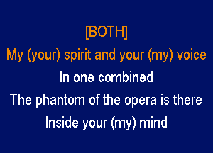 lBOTHl
My (your) spirit and your (my) voice

In one combined
The phantom of the opera is there
Inside your (my) mind