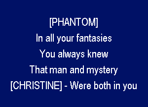 IPHANTOMI

In all your fantasies
You always knew

That man and mystery
ICHRISTINEI - Were both in you