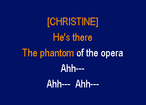 ICHRISTINEI
He's there

The phantom of the opera
Ahh---
Ahh--- Ahhm