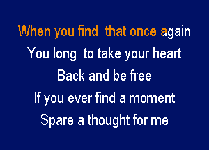 When you find that once again
You long to take your heart
Back and be free

If you ever find a moment
Spare a thought for me