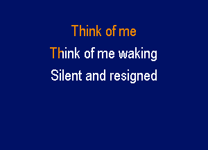 TMnkohne
Think of me waking

Silent and resigned