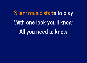 Silent music starts to play
With one look you'll know

All you need to know