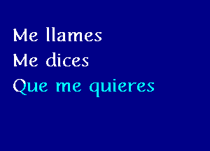 Me llames
Me dices

Que me quieres