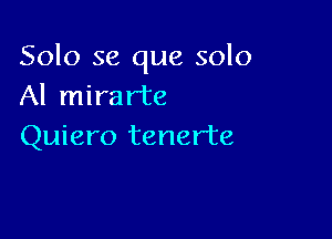 Solo se que solo
Al mirarte

Quiero tenerte