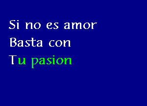 Si no es amor
Basta con

Tu pasion