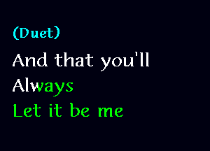 (Duet)
And that you'll

Always
Let it be me