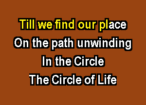 Till we fmd our place
On the path unwinding

In the Circle
The Circle of Life