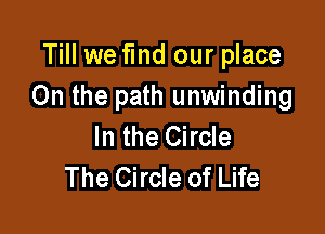 Till we fmd our place
On the path unwinding

In the Circle
The Circle of Life