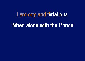 I am coy and f1iltatious

When alone with the Prince