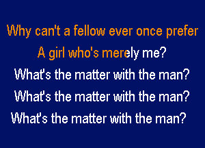 Why can't a fellow ever once prefer
A girl who's merely me?
Whats the matter with the man?
Whats the matter with the man?

Whats the matter with the man?