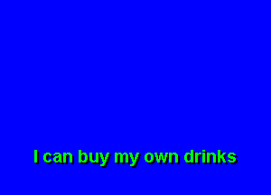 I can buy my own drinks
