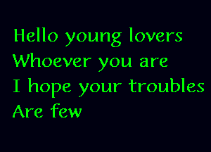 Hello young lovers
Whoever you are

I hope your troubles
Are few