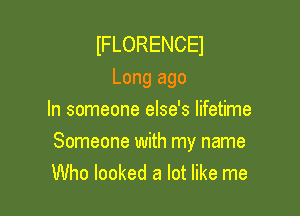 IFLORENCEI
Long ago
In someone else's lifetime

Someone with my name
Who looked a lot like me
