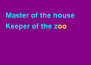 Master of the house
Keeper of the zoo