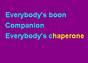 Everybody's boon
Companion

Everybody's chaperone