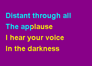 Distant through all
The applause

I hear your voice
In the darkness