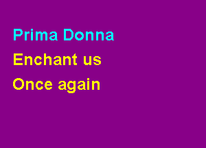 Prima Donna
Enchant us

Once again