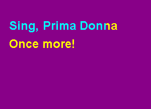 Sing, Prima Donna
Once more!