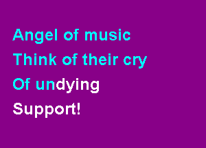Angel of music
Think of their cry

0f undying
Suppon!