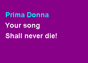 Prima Donna
Yoursong

Shall never die!