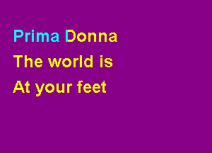 Prima Donna
The world is

At your feet