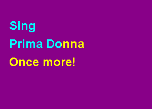 Sing
Prima Donna

Once more!