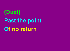 (Duet)
Past the point

0f no return