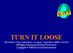 TURN IT LOOSE

MCA Music I Don Schliu Music I Colgcms I April Music (BMI I ASCAP)
All Rights Reserved Used by Permission
Copyrightt91995 NuTech Entertainment