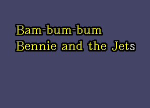 Bam-bumhum
Bennie and the Jets