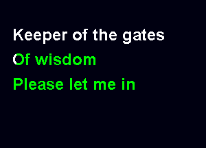 Keeper of the gates
Of wisdom

Please let me in