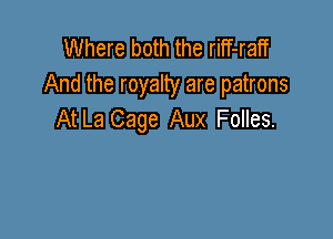 Where both the riff-ratT
And the royalty are patrons
At La Cage Aux Folles.