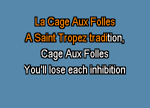 La Cage Aux Folles
A Saint Tropez tradition,

Cage Aux Folles
You'll lose each inhibition