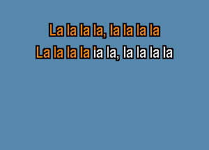 La la la la, la la la la
La la la la la la, la la la la