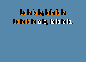 La la la la, la la la la
La la la la la la, la la la la.