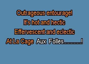 Outrageous entourage!
It's hot and hectic

Effervescent and eclectic
AtLa Cage Aux Folles............!