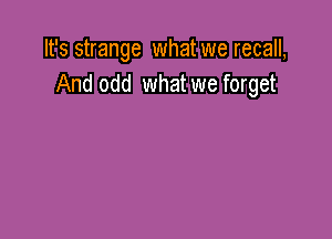 It's strange what we recall,
And odd what we forget