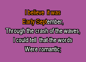 I believe it was
Early September,

Through the crash of the waves,
I could tell that the words
Were romantic
